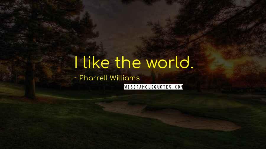 Pharrell Williams Quotes: I like the world.