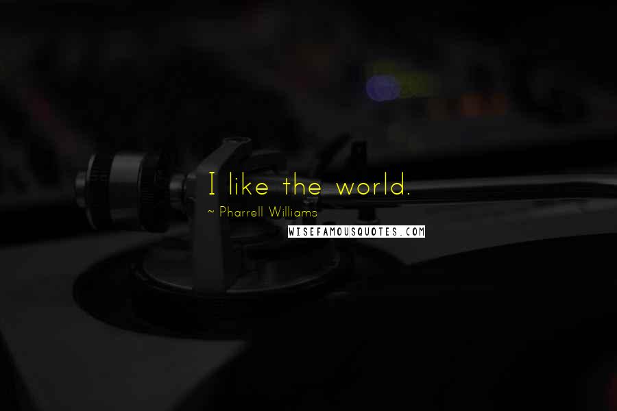 Pharrell Williams Quotes: I like the world.