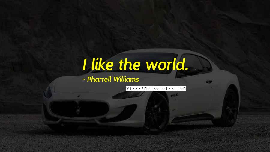 Pharrell Williams Quotes: I like the world.