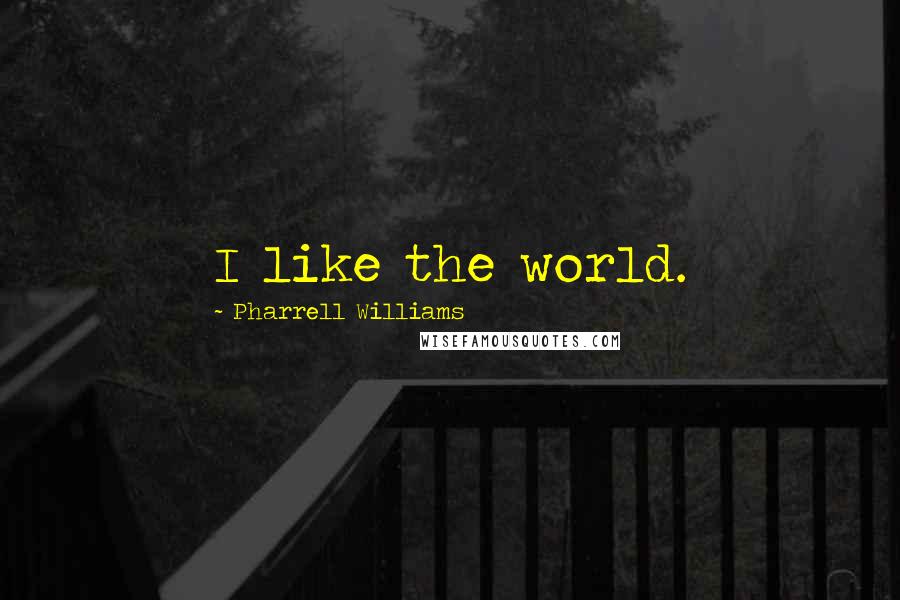 Pharrell Williams Quotes: I like the world.