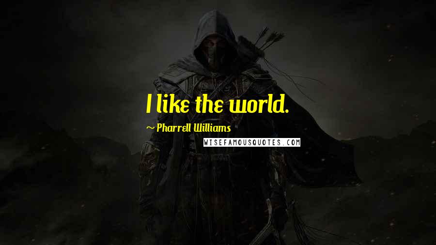 Pharrell Williams Quotes: I like the world.