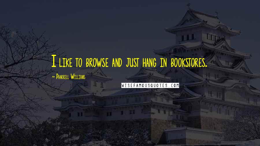 Pharrell Williams Quotes: I like to browse and just hang in bookstores.