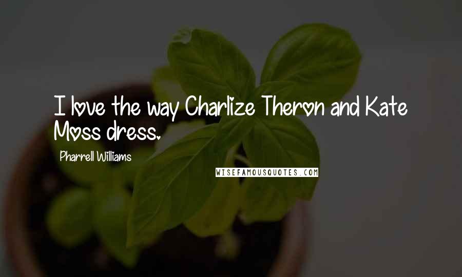 Pharrell Williams Quotes: I love the way Charlize Theron and Kate Moss dress.