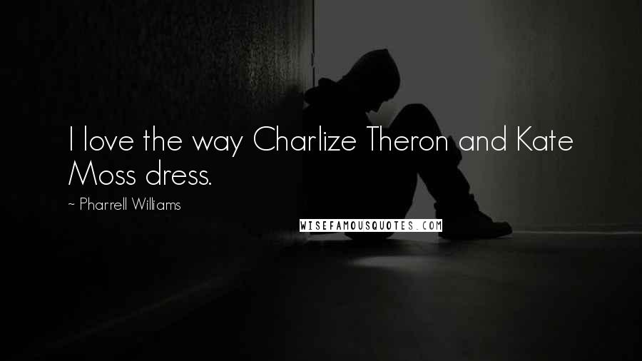 Pharrell Williams Quotes: I love the way Charlize Theron and Kate Moss dress.