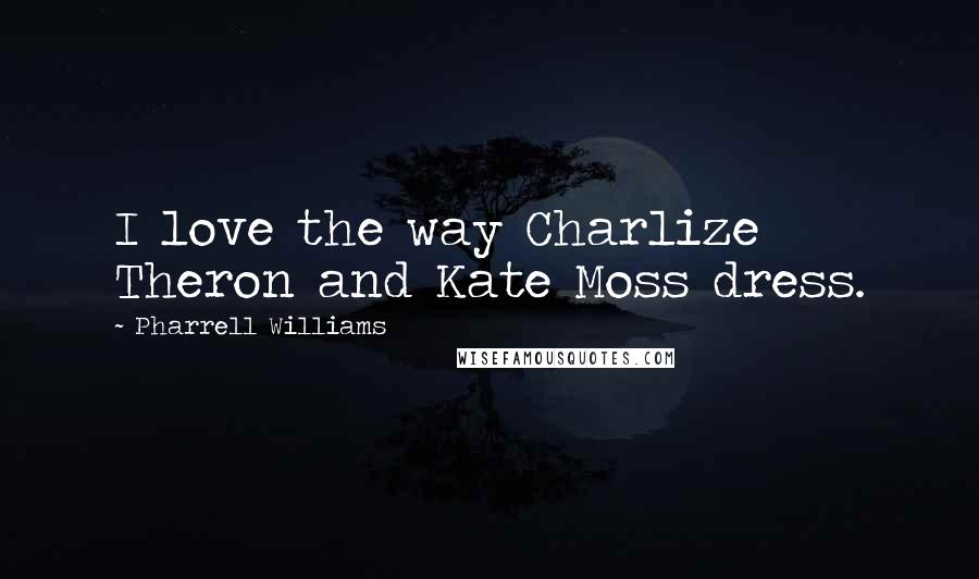 Pharrell Williams Quotes: I love the way Charlize Theron and Kate Moss dress.