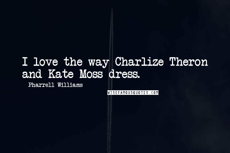 Pharrell Williams Quotes: I love the way Charlize Theron and Kate Moss dress.