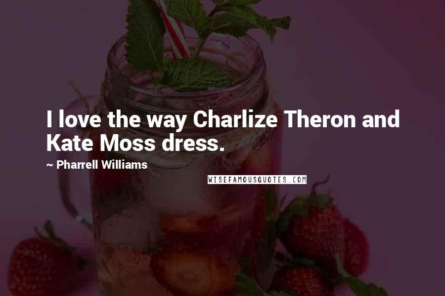 Pharrell Williams Quotes: I love the way Charlize Theron and Kate Moss dress.