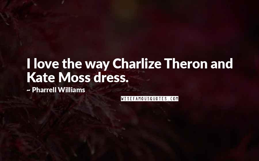 Pharrell Williams Quotes: I love the way Charlize Theron and Kate Moss dress.