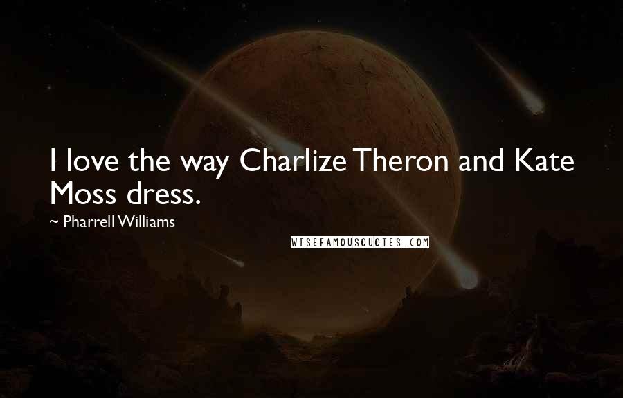 Pharrell Williams Quotes: I love the way Charlize Theron and Kate Moss dress.