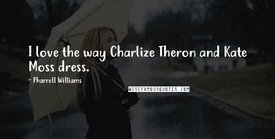 Pharrell Williams Quotes: I love the way Charlize Theron and Kate Moss dress.