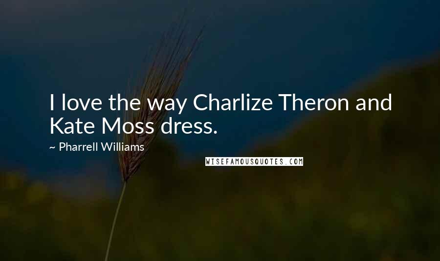 Pharrell Williams Quotes: I love the way Charlize Theron and Kate Moss dress.