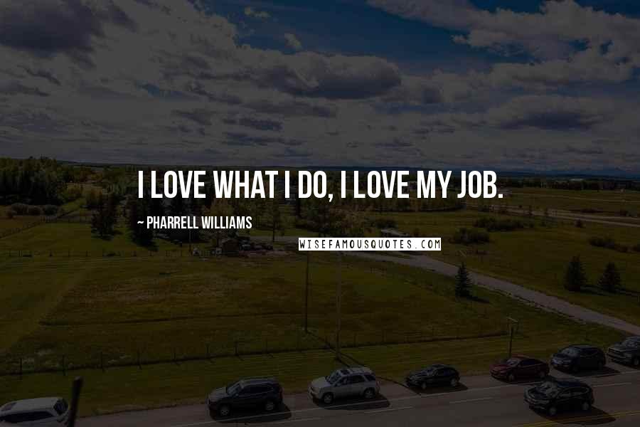 Pharrell Williams Quotes: I love what I do, I love my job.