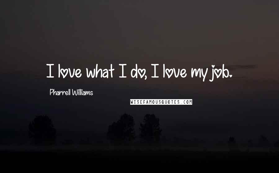 Pharrell Williams Quotes: I love what I do, I love my job.