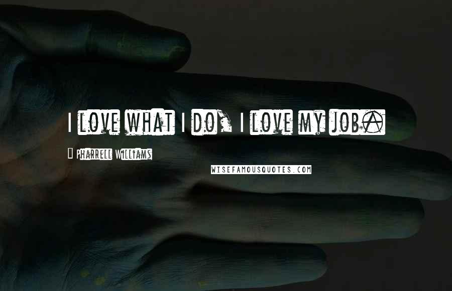 Pharrell Williams Quotes: I love what I do, I love my job.