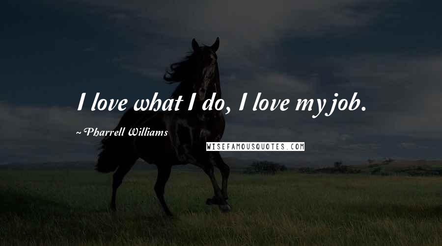 Pharrell Williams Quotes: I love what I do, I love my job.