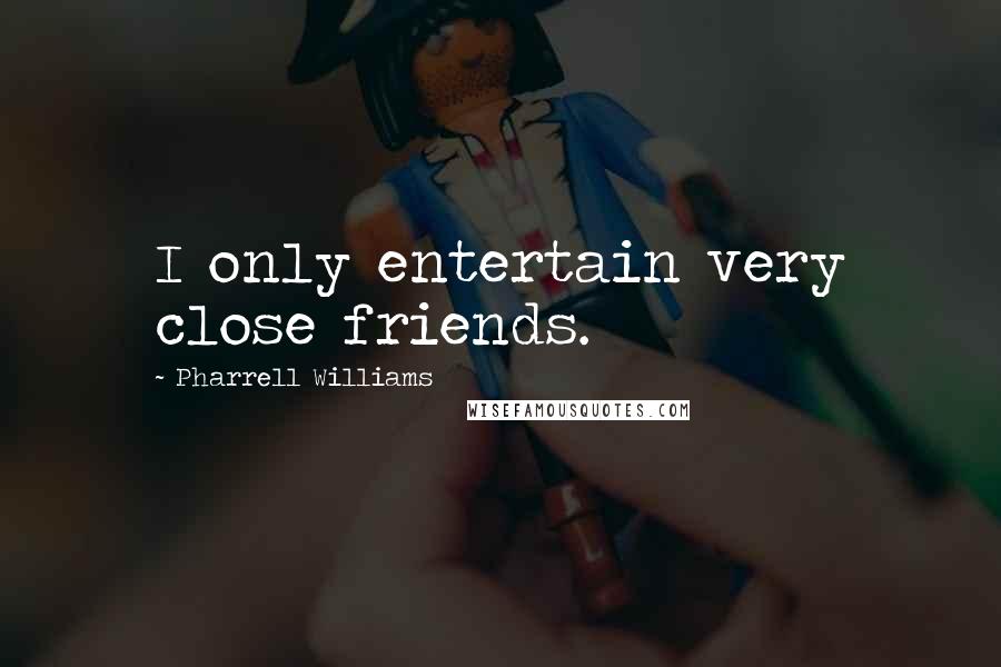 Pharrell Williams Quotes: I only entertain very close friends.