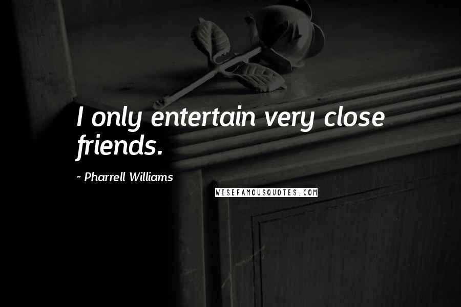 Pharrell Williams Quotes: I only entertain very close friends.