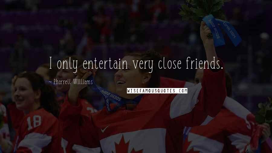 Pharrell Williams Quotes: I only entertain very close friends.