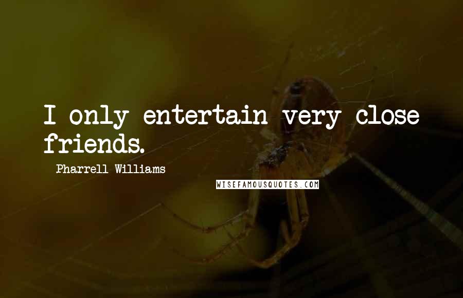 Pharrell Williams Quotes: I only entertain very close friends.