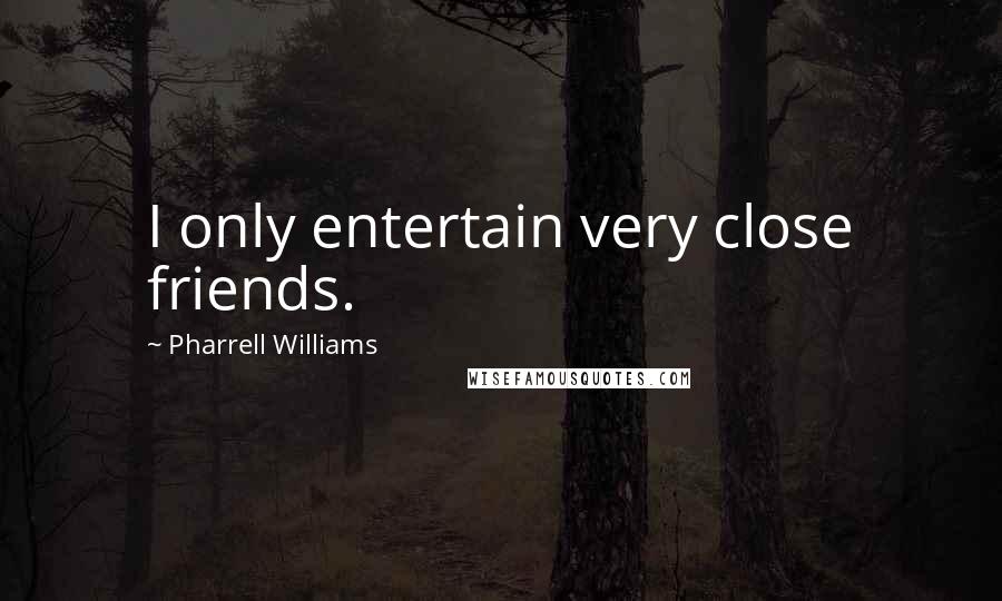 Pharrell Williams Quotes: I only entertain very close friends.