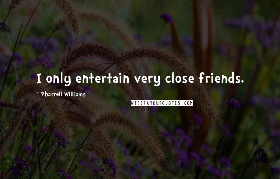Pharrell Williams Quotes: I only entertain very close friends.