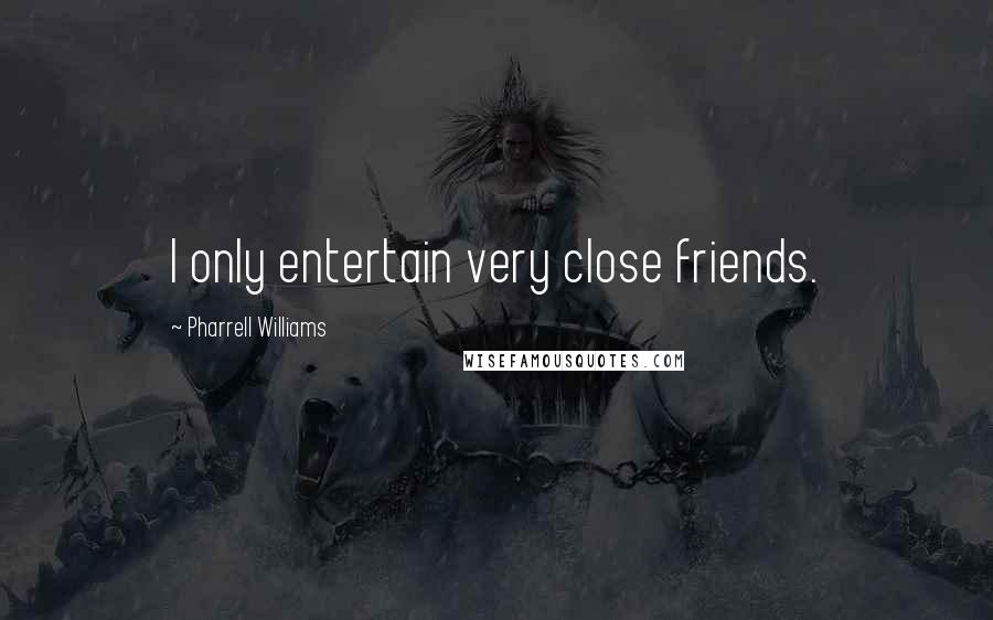 Pharrell Williams Quotes: I only entertain very close friends.