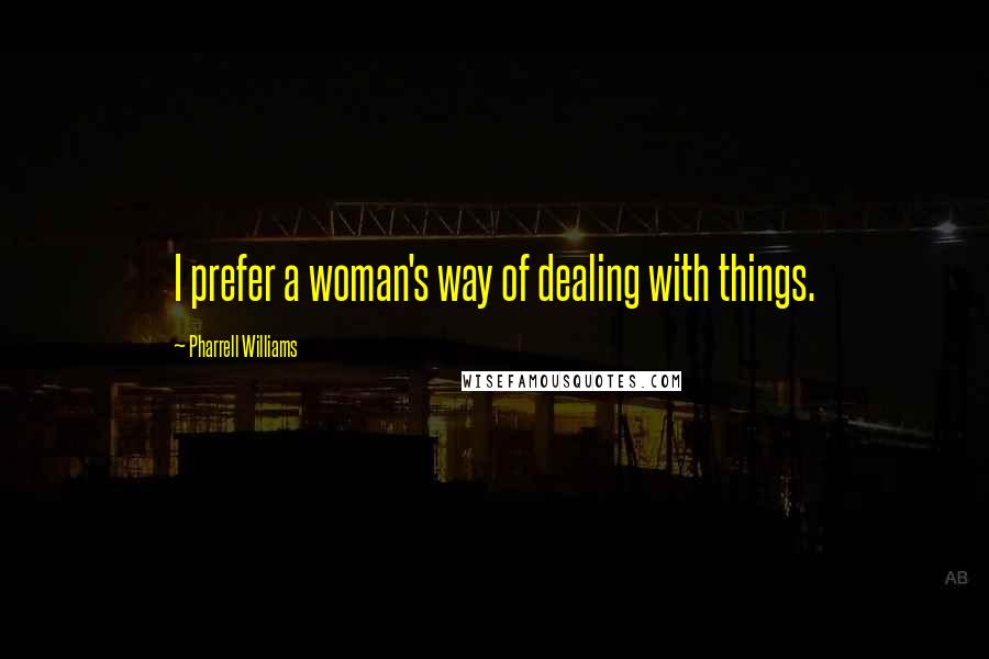 Pharrell Williams Quotes: I prefer a woman's way of dealing with things.