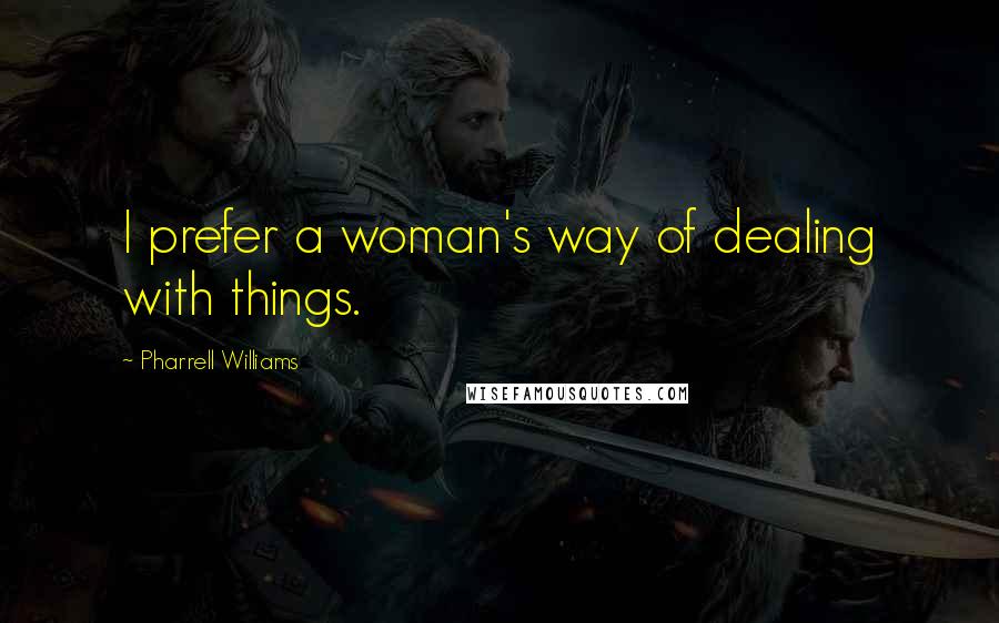 Pharrell Williams Quotes: I prefer a woman's way of dealing with things.