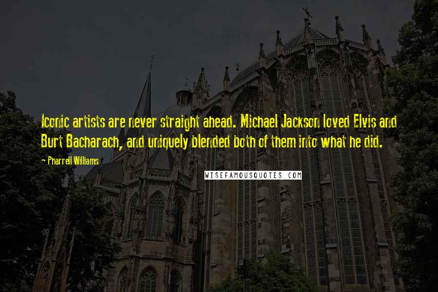 Pharrell Williams Quotes: Iconic artists are never straight ahead. Michael Jackson loved Elvis and Burt Bacharach, and uniquely blended both of them into what he did.