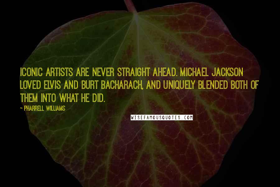 Pharrell Williams Quotes: Iconic artists are never straight ahead. Michael Jackson loved Elvis and Burt Bacharach, and uniquely blended both of them into what he did.
