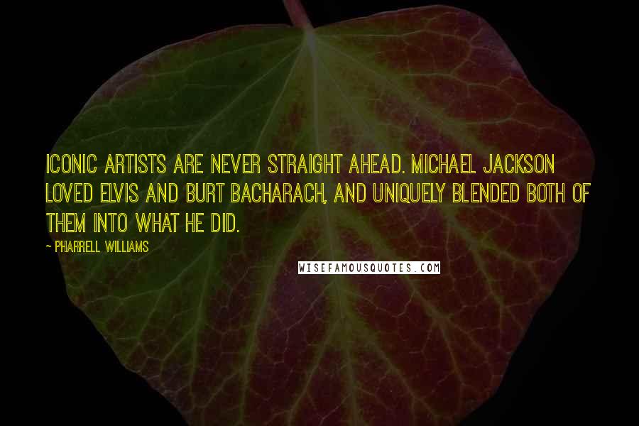 Pharrell Williams Quotes: Iconic artists are never straight ahead. Michael Jackson loved Elvis and Burt Bacharach, and uniquely blended both of them into what he did.