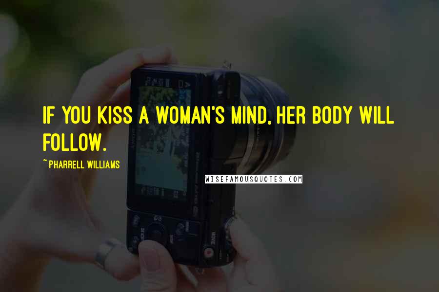 Pharrell Williams Quotes: If you kiss a woman's mind, her body will follow.