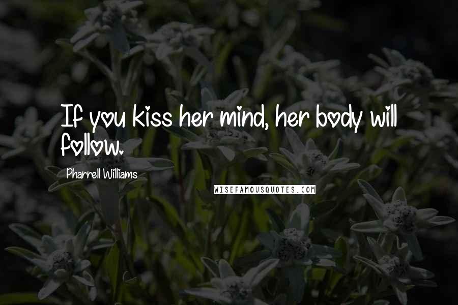 Pharrell Williams Quotes: If you kiss her mind, her body will follow.
