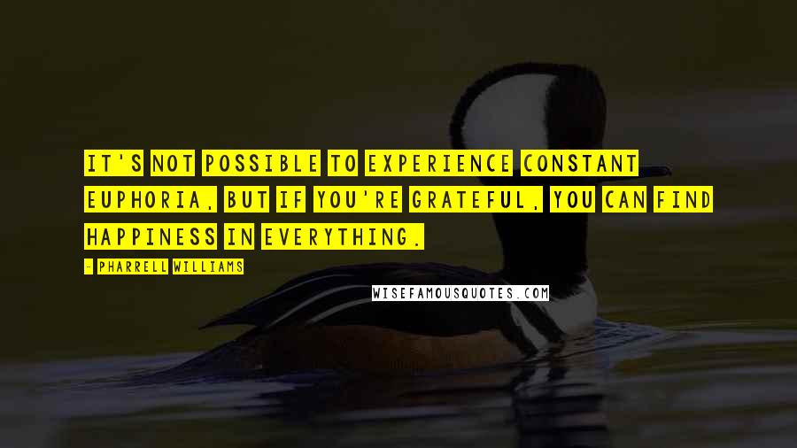 Pharrell Williams Quotes: It's not possible to experience constant euphoria, but if you're grateful, you can find happiness in everything.