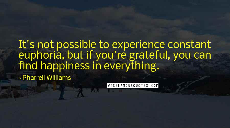 Pharrell Williams Quotes: It's not possible to experience constant euphoria, but if you're grateful, you can find happiness in everything.