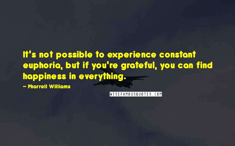 Pharrell Williams Quotes: It's not possible to experience constant euphoria, but if you're grateful, you can find happiness in everything.
