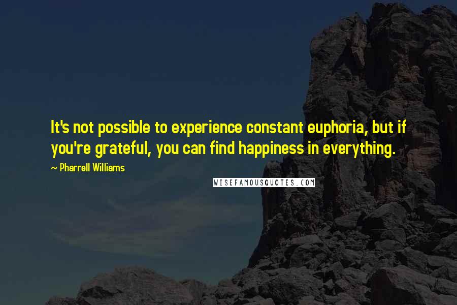 Pharrell Williams Quotes: It's not possible to experience constant euphoria, but if you're grateful, you can find happiness in everything.