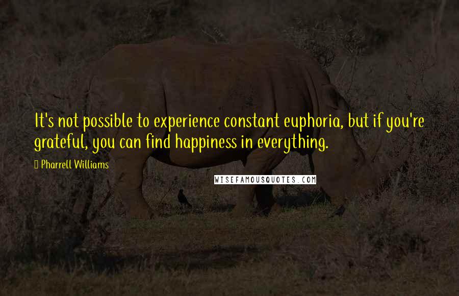 Pharrell Williams Quotes: It's not possible to experience constant euphoria, but if you're grateful, you can find happiness in everything.