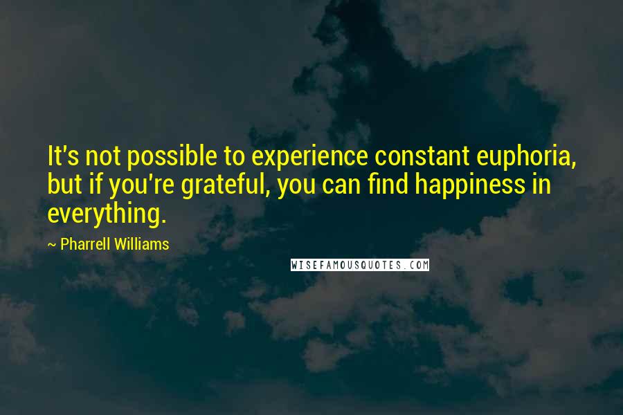 Pharrell Williams Quotes: It's not possible to experience constant euphoria, but if you're grateful, you can find happiness in everything.