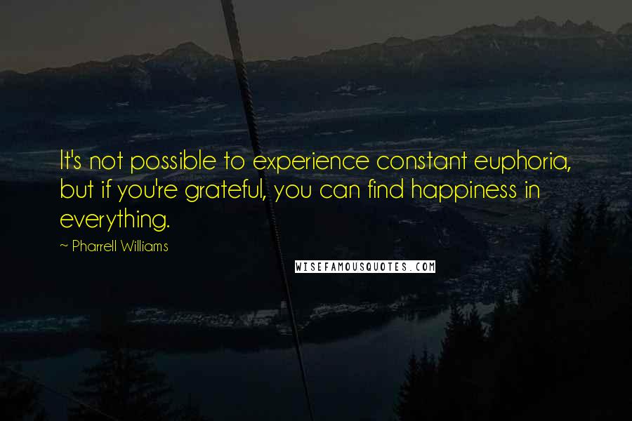 Pharrell Williams Quotes: It's not possible to experience constant euphoria, but if you're grateful, you can find happiness in everything.