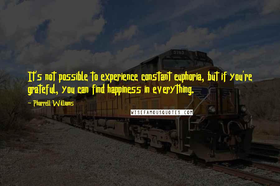 Pharrell Williams Quotes: It's not possible to experience constant euphoria, but if you're grateful, you can find happiness in everything.