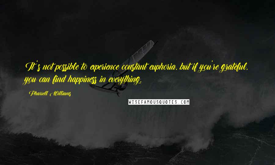 Pharrell Williams Quotes: It's not possible to experience constant euphoria, but if you're grateful, you can find happiness in everything.