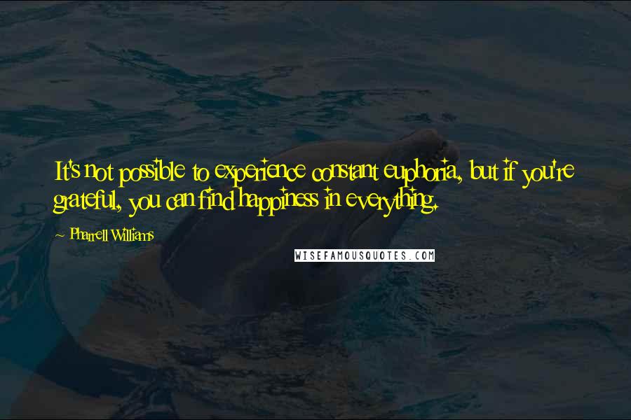 Pharrell Williams Quotes: It's not possible to experience constant euphoria, but if you're grateful, you can find happiness in everything.