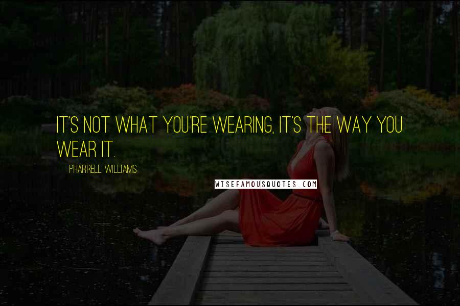 Pharrell Williams Quotes: It's not what you're wearing, it's the way you wear it.