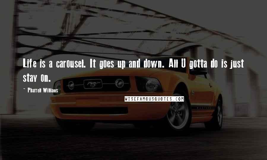 Pharrell Williams Quotes: Life is a carousel. It goes up and down. All U gotta do is just stay on.