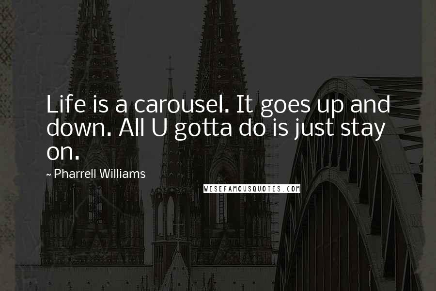 Pharrell Williams Quotes: Life is a carousel. It goes up and down. All U gotta do is just stay on.