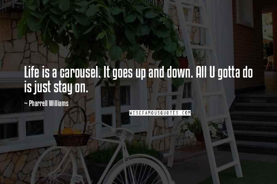 Pharrell Williams Quotes: Life is a carousel. It goes up and down. All U gotta do is just stay on.