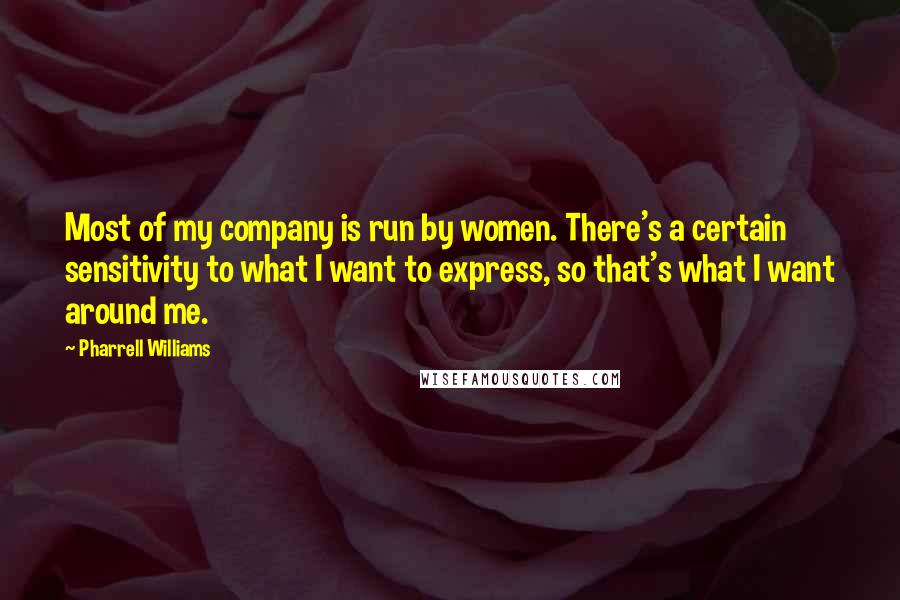 Pharrell Williams Quotes: Most of my company is run by women. There's a certain sensitivity to what I want to express, so that's what I want around me.