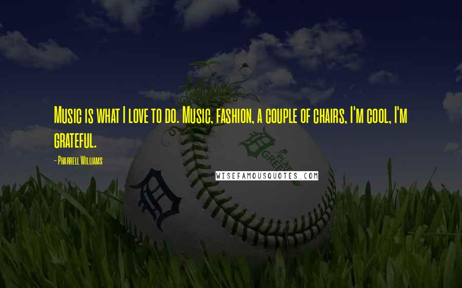 Pharrell Williams Quotes: Music is what I love to do. Music, fashion, a couple of chairs, I'm cool, I'm grateful.