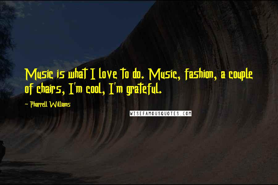 Pharrell Williams Quotes: Music is what I love to do. Music, fashion, a couple of chairs, I'm cool, I'm grateful.